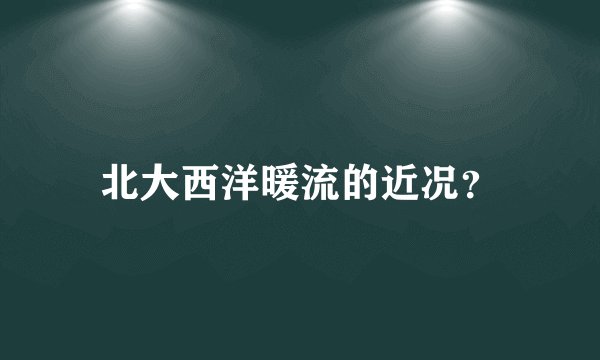 北大西洋暖流的近况？