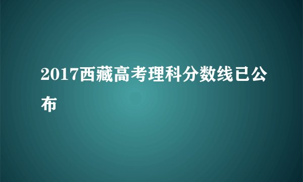 2017西藏高考理科分数线已公布