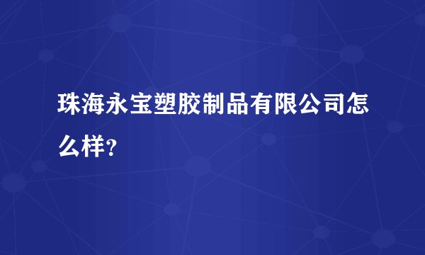 珠海永宝塑胶制品有限公司怎么样？