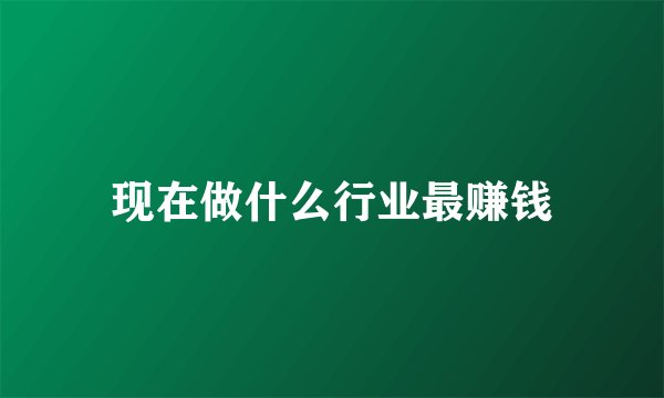 现在做什么行业最赚钱