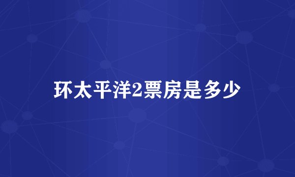 环太平洋2票房是多少