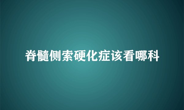 脊髓侧索硬化症该看哪科