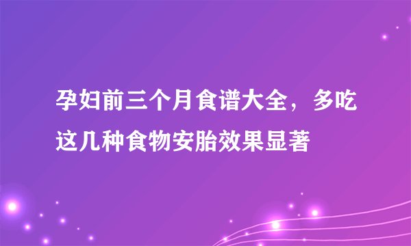 孕妇前三个月食谱大全，多吃这几种食物安胎效果显著