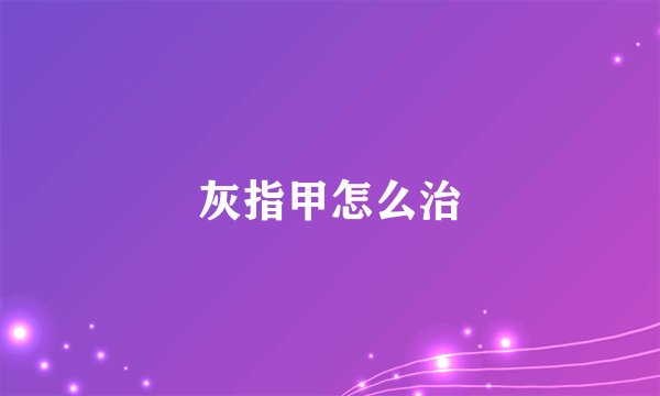 灰指甲怎么治