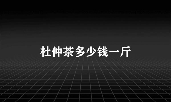 杜仲茶多少钱一斤