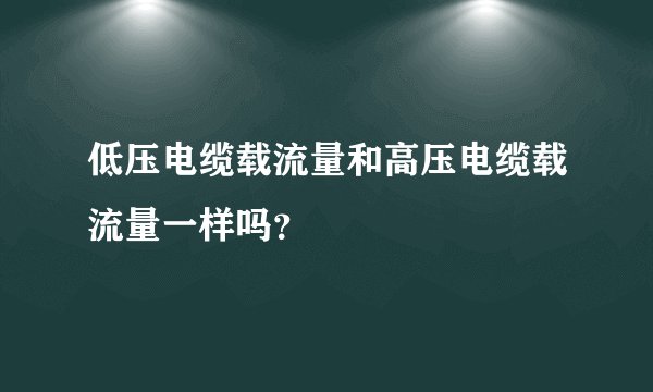 低压电缆载流量和高压电缆载流量一样吗？