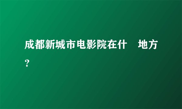 成都新城市电影院在什麼地方？