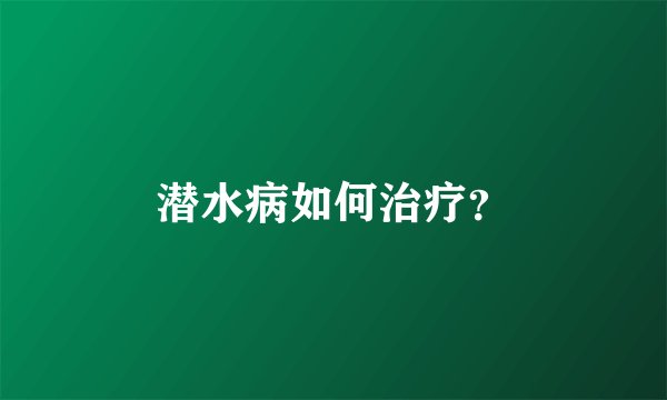 潜水病如何治疗？