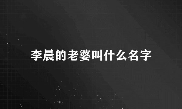 李晨的老婆叫什么名字