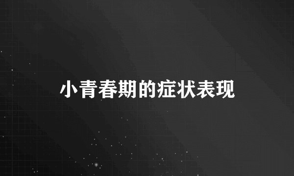 小青春期的症状表现