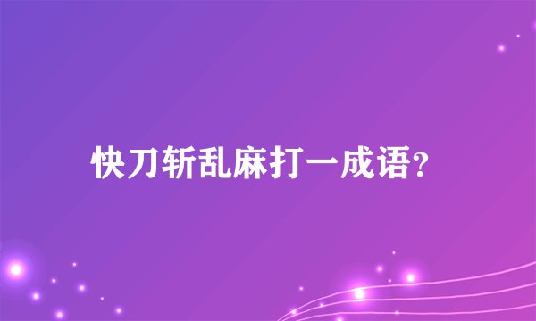 快刀斩乱麻打一成语?