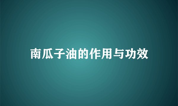 南瓜子油的作用与功效
