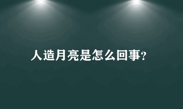 人造月亮是怎么回事？