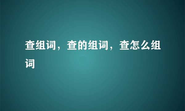 查组词,查的组词,查怎么组词