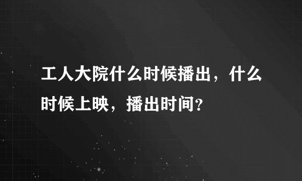 工人大院什么时候播出,什么时候上映,播出时间?