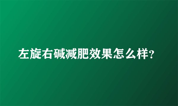 左旋右碱减肥效果怎么样?