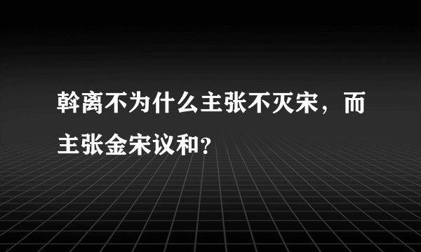 斡离不为什么主张不灭宋,而主张金宋议和?