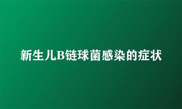 新生儿B链球菌感染的症状