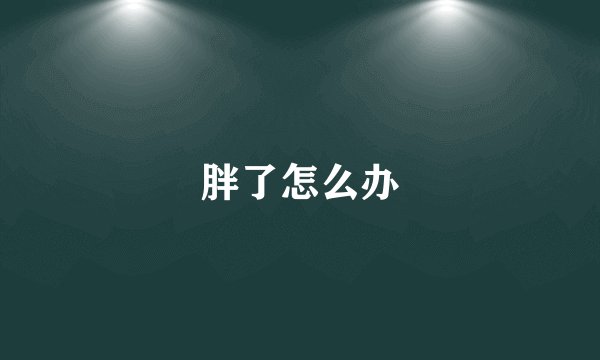 胖了怎么办