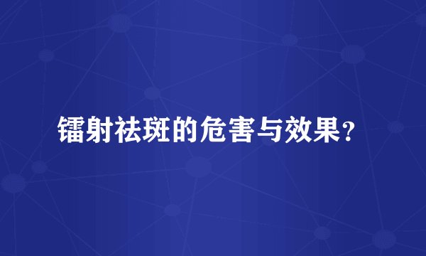 镭射祛斑的危害与效果？