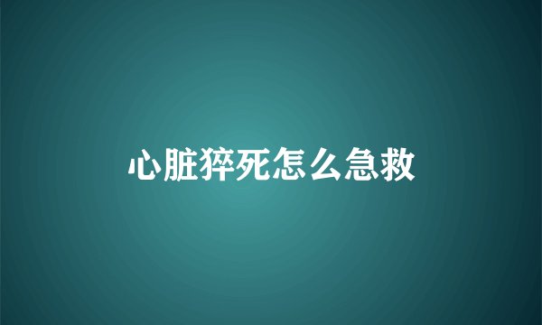 心脏猝死怎么急救