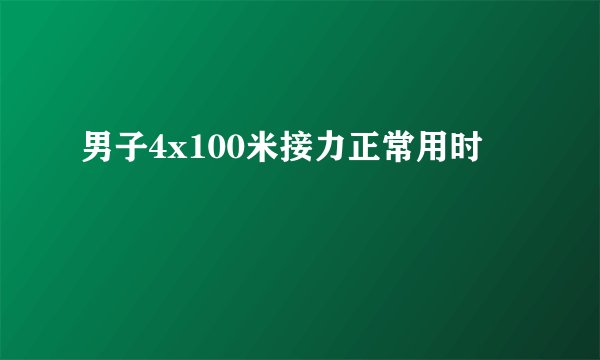 男子4x100米接力正常用时