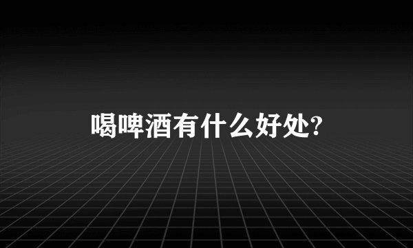喝啤酒有什么好处?
