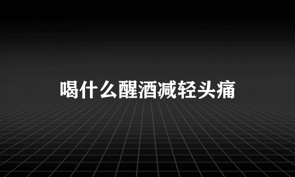 喝什么醒酒减轻头痛