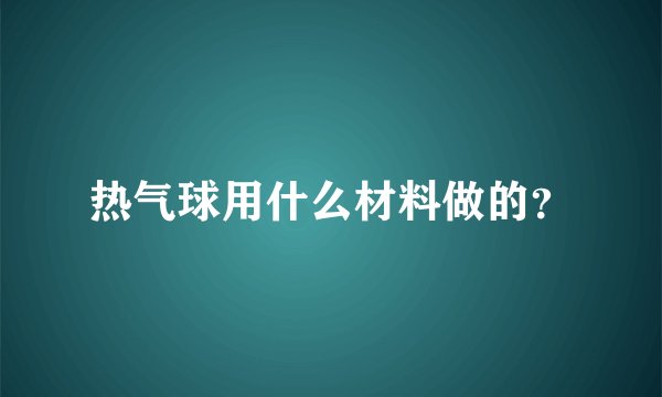 热气球用什么材料做的？