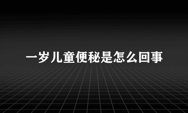 一岁儿童便秘是怎么回事