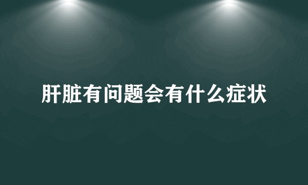 肝脏有问题会有什么症状