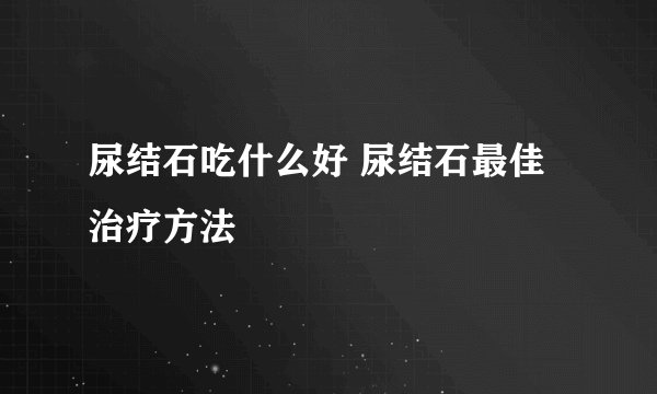 尿结石吃什么好 尿结石最佳治疗方法