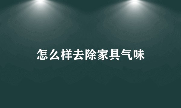 怎么样去除家具气味