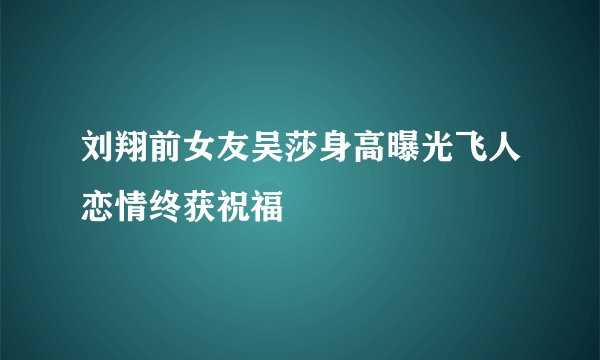 刘翔前女友吴莎身高曝光飞人恋情终获祝福