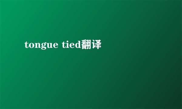tongue tied翻译