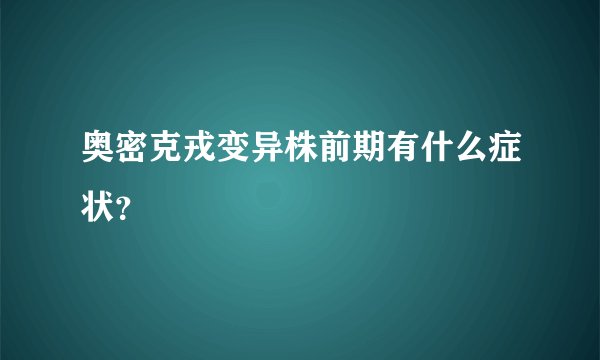 奥密克戎变异株前期有什么症状？