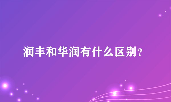 润丰和华润有什么区别？
