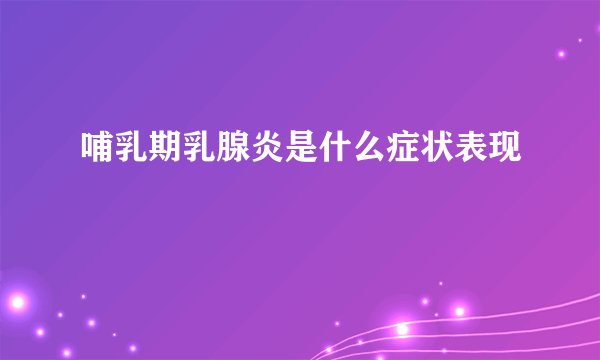 哺乳期乳腺炎是什么症状表现