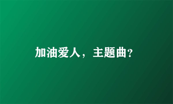 加油爱人，主题曲？