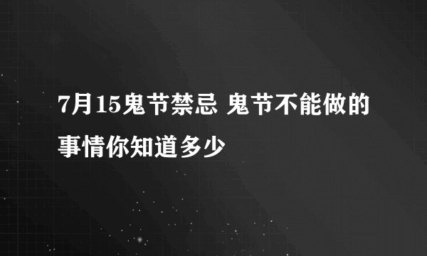 7月15鬼节禁忌 鬼节不能做的事情你知道多少