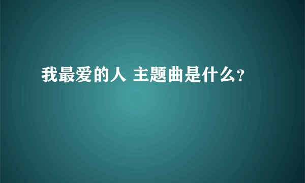 我最爱的人 主题曲是什么？