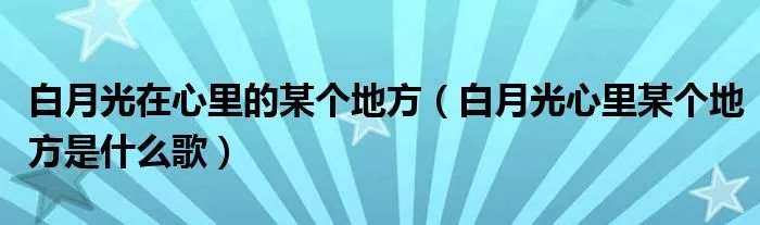 白月光在心里的某个地方（白月光心里某个地方是什么歌）