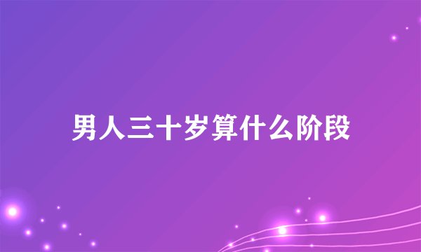 男人三十岁算什么阶段