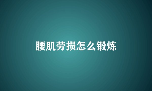 腰肌劳损怎么锻炼