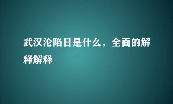 武汉沦陷日是什么，全面的解释解释
