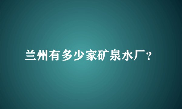 兰州有多少家矿泉水厂？
