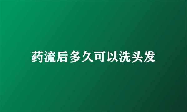 药流后多久可以洗头发