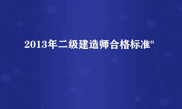 2013年二级建造师合格标准