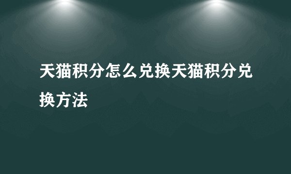 天猫积分怎么兑换天猫积分兑换方法