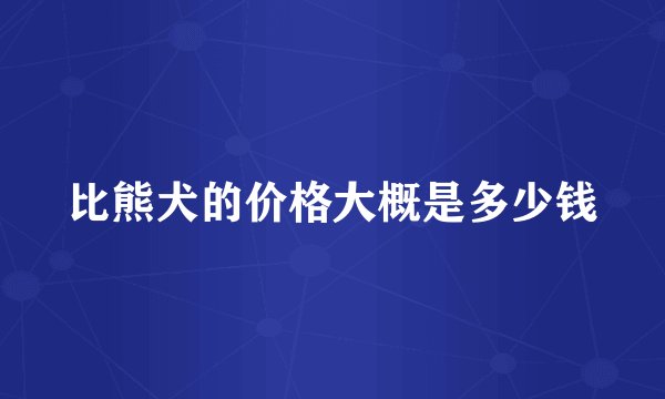 比熊犬的价格大概是多少钱